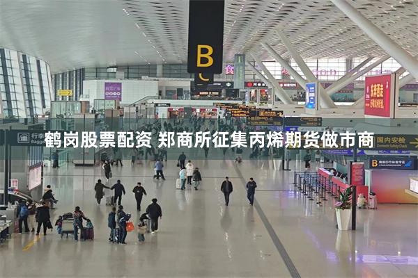 鹤岗股票配资 郑商所征集丙烯期货做市商