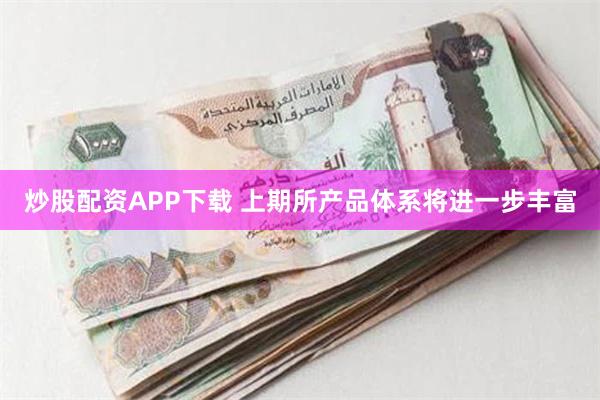 炒股配资APP下载 上期所产品体系将进一步丰富