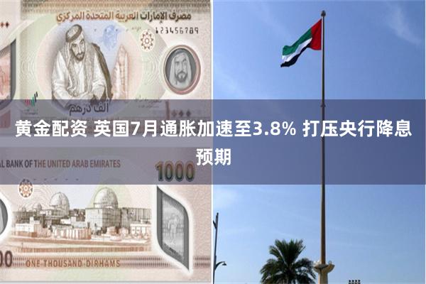 黄金配资 英国7月通胀加速至3.8% 打压央行降息预期