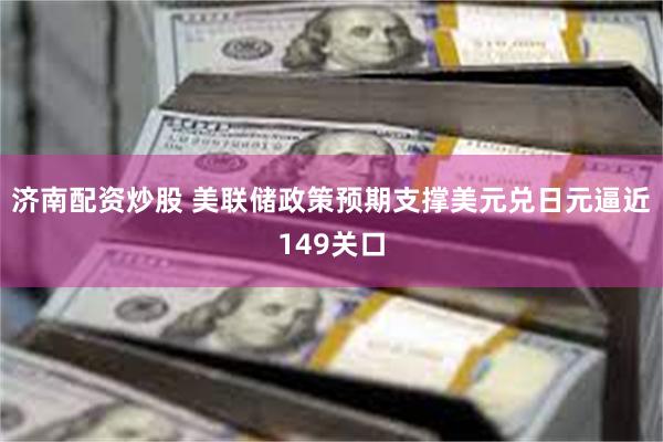 济南配资炒股 美联储政策预期支撑美元兑日元逼近149关口