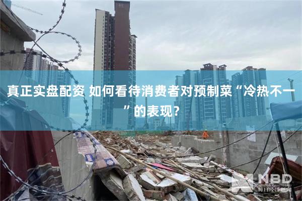 真正实盘配资 如何看待消费者对预制菜“冷热不一”的表现？