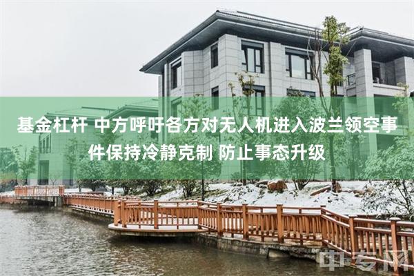 基金杠杆 中方呼吁各方对无人机进入波兰领空事件保持冷静克制 防止事态升级