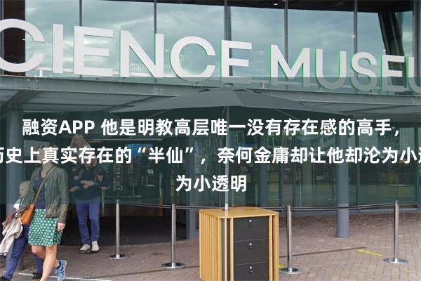 融资APP 他是明教高层唯一没有存在感的高手，是历史上真实存在的“半仙”，奈何金庸却让他却沦为小透明