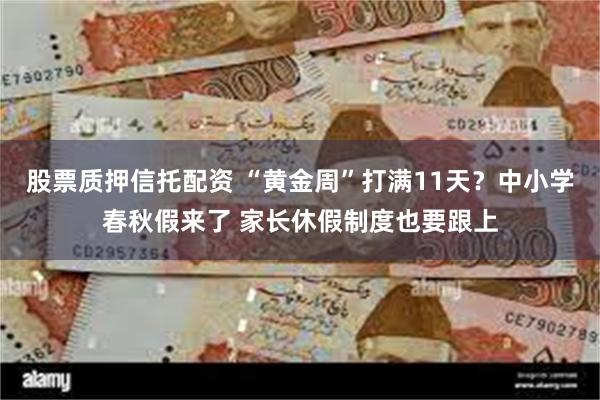 股票质押信托配资 “黄金周”打满11天？中小学春秋假来了 家长休假制度也要跟上