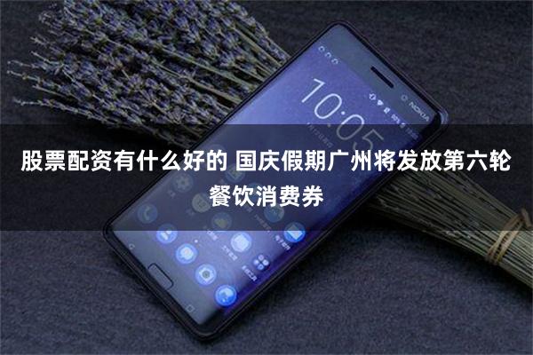 股票配资有什么好的 国庆假期广州将发放第六轮餐饮消费券