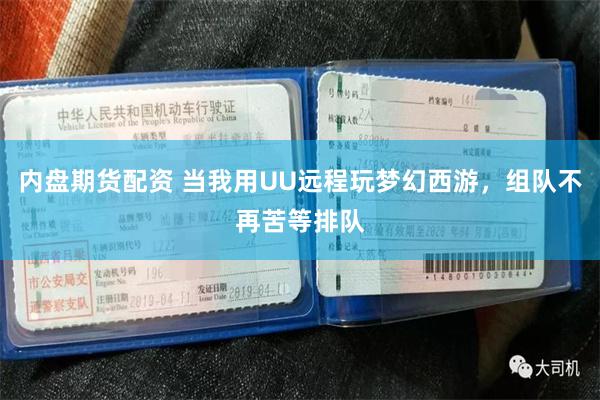 内盘期货配资 当我用UU远程玩梦幻西游，组队不再苦等排队